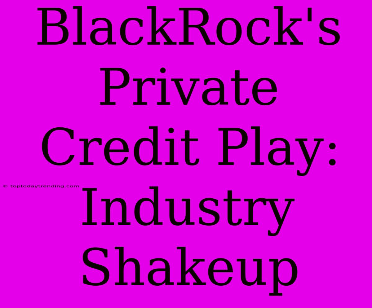 BlackRock's Private Credit Play: Industry Shakeup