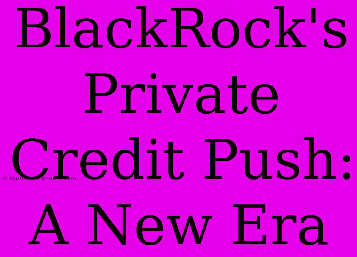 BlackRock's Private Credit Push: A New Era