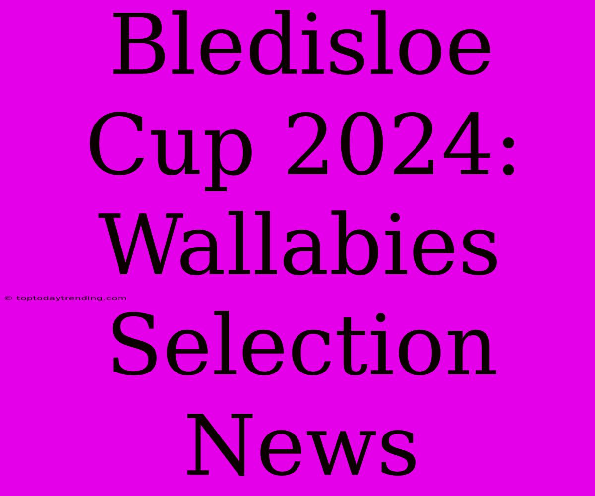 Bledisloe Cup 2024: Wallabies Selection News