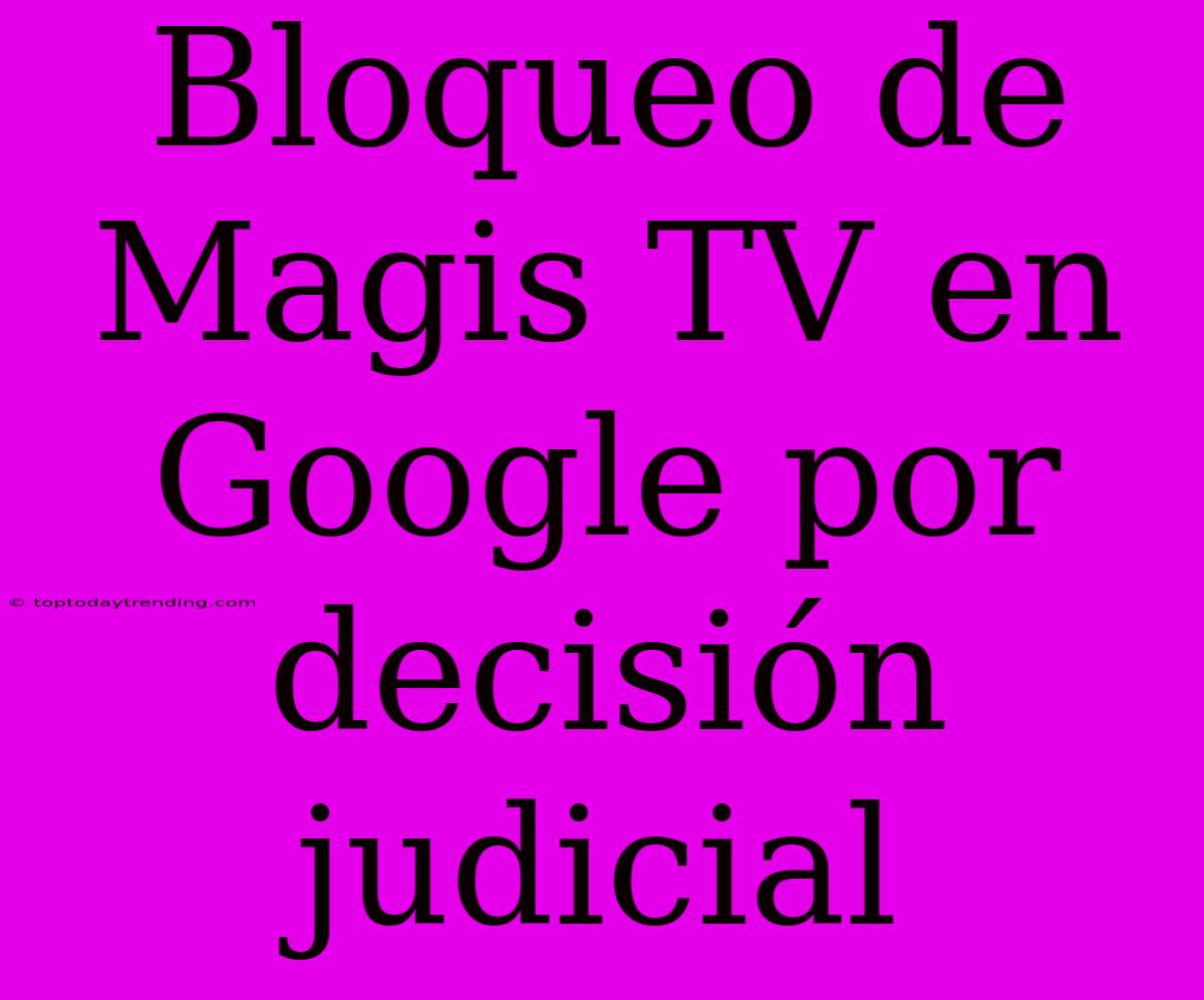 Bloqueo De Magis TV En Google Por Decisión Judicial