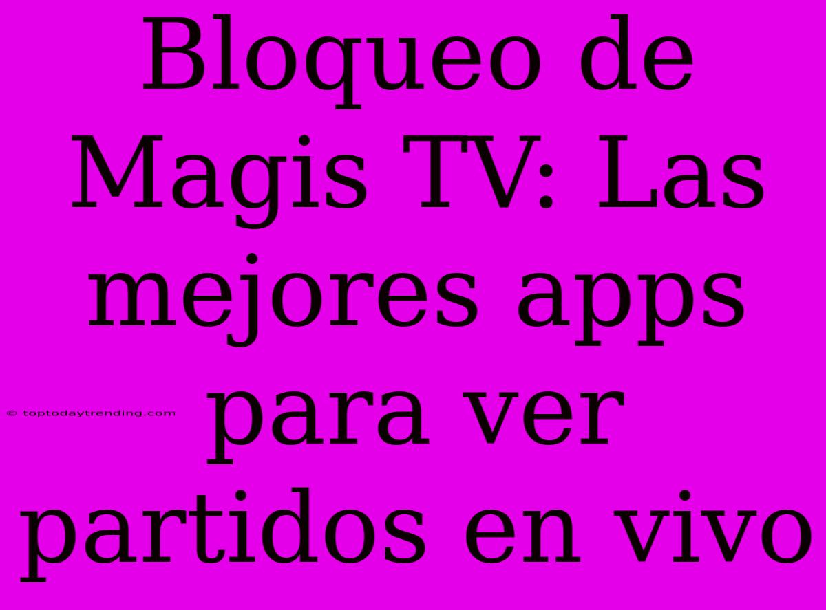 Bloqueo De Magis TV: Las Mejores Apps Para Ver Partidos En Vivo