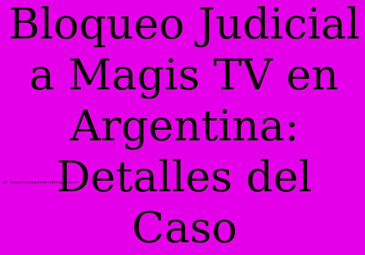 Bloqueo Judicial A Magis TV En Argentina: Detalles Del Caso