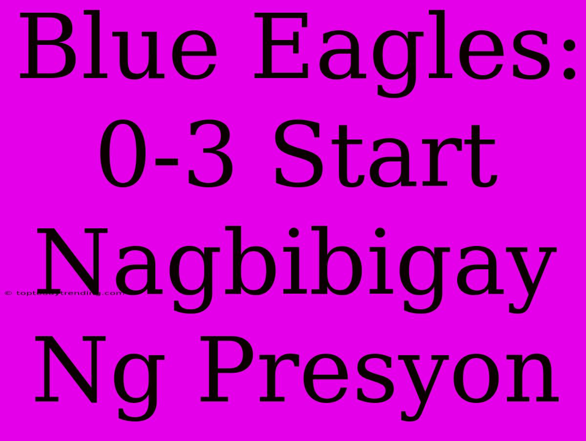 Blue Eagles:  0-3 Start Nagbibigay Ng Presyon