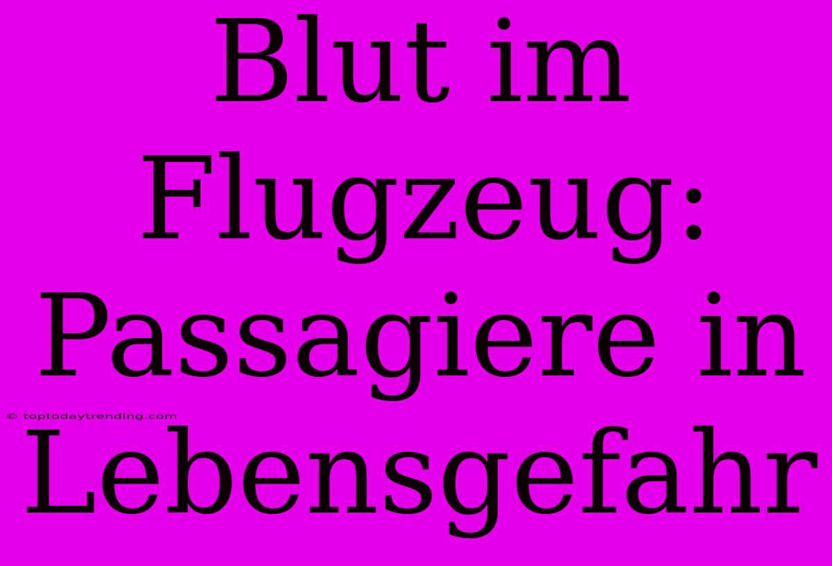 Blut Im Flugzeug: Passagiere In Lebensgefahr