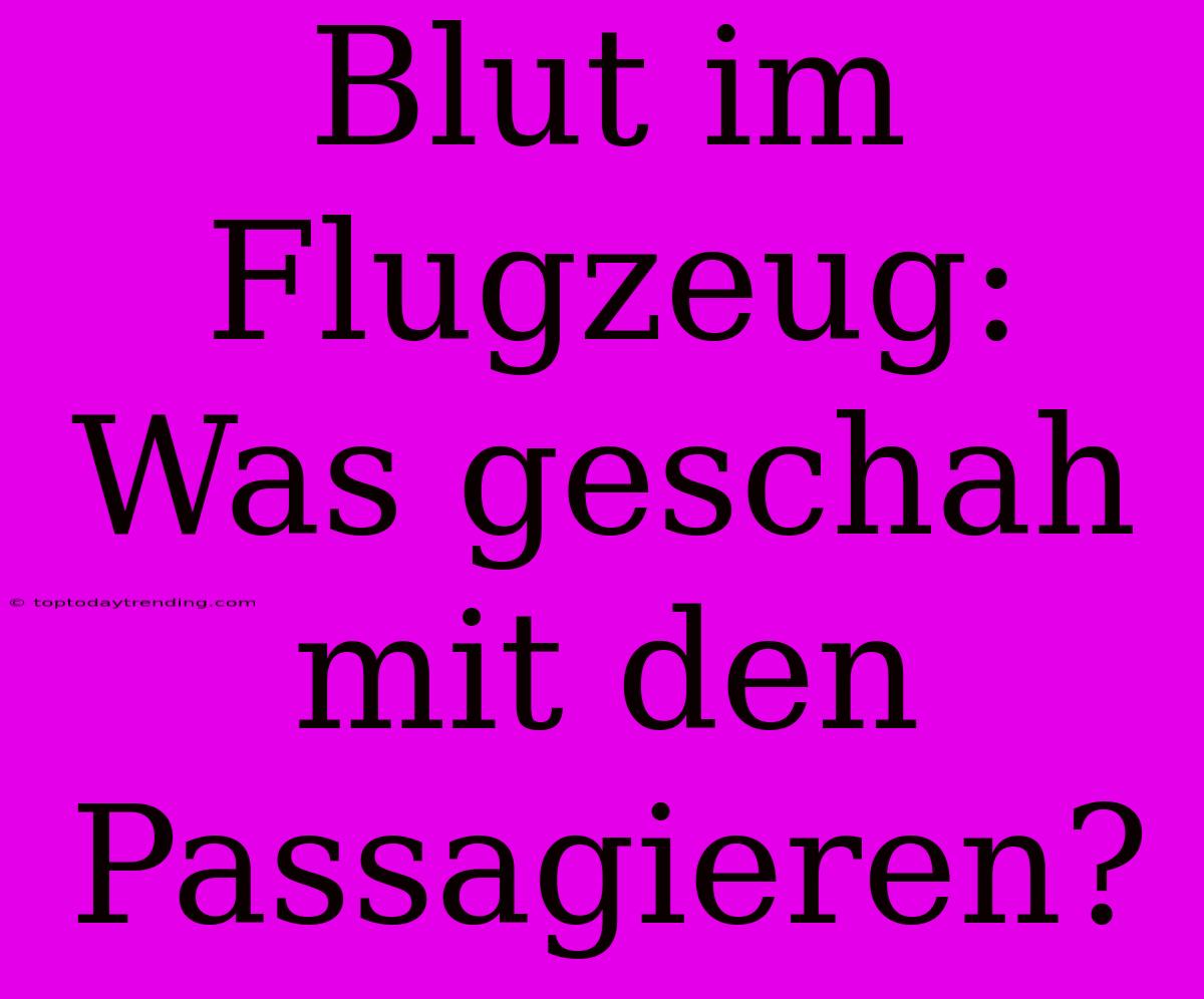 Blut Im Flugzeug: Was Geschah Mit Den Passagieren?