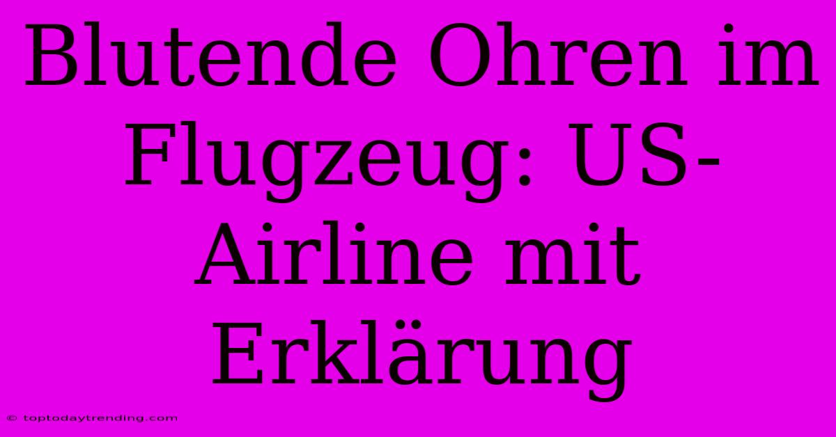 Blutende Ohren Im Flugzeug: US-Airline Mit Erklärung