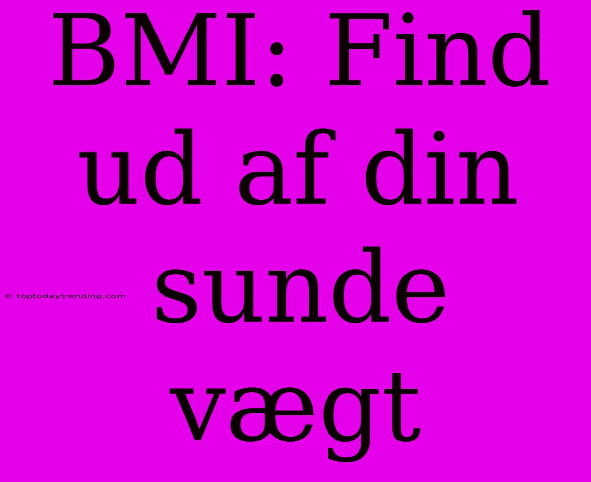 BMI: Find Ud Af Din Sunde Vægt