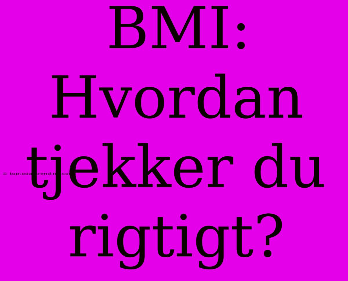 BMI: Hvordan Tjekker Du Rigtigt?