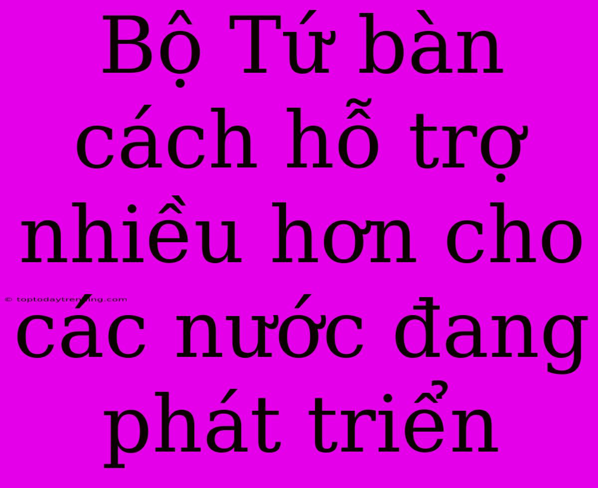 Bộ Tứ Bàn Cách Hỗ Trợ Nhiều Hơn Cho Các Nước Đang Phát Triển