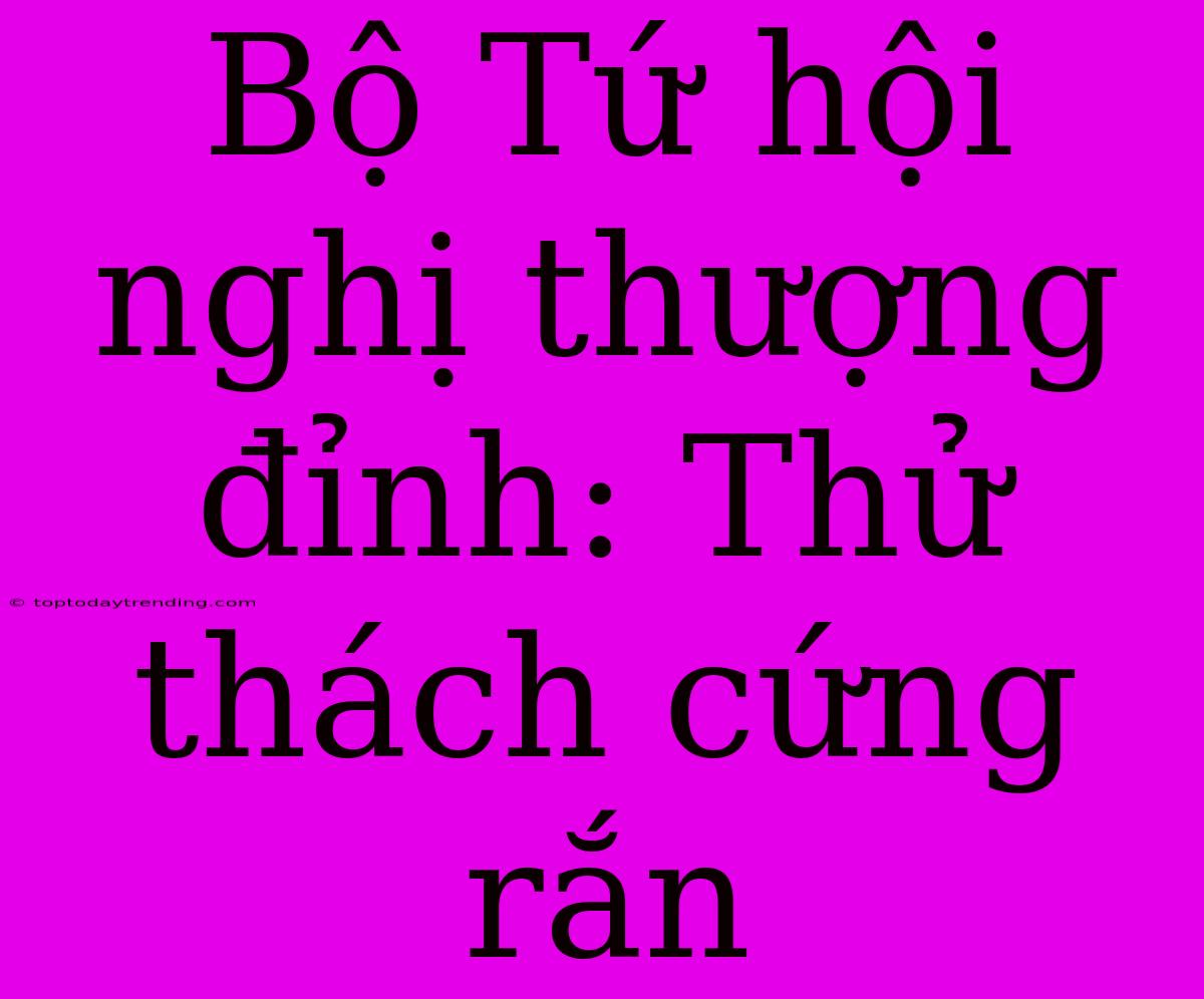 Bộ Tứ Hội Nghị Thượng Đỉnh: Thử Thách Cứng Rắn