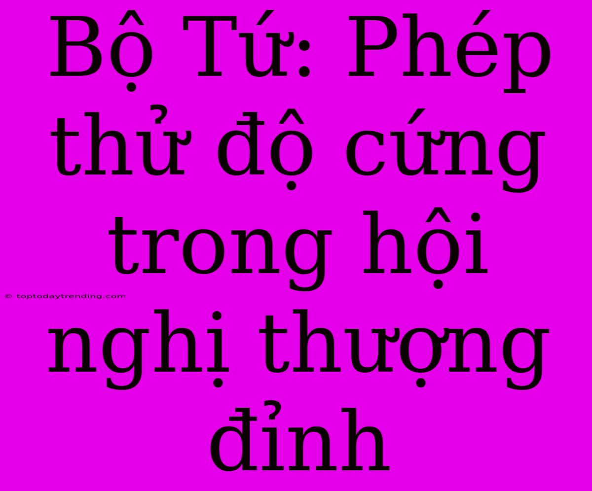 Bộ Tứ: Phép Thử Độ Cứng Trong Hội Nghị Thượng Đỉnh