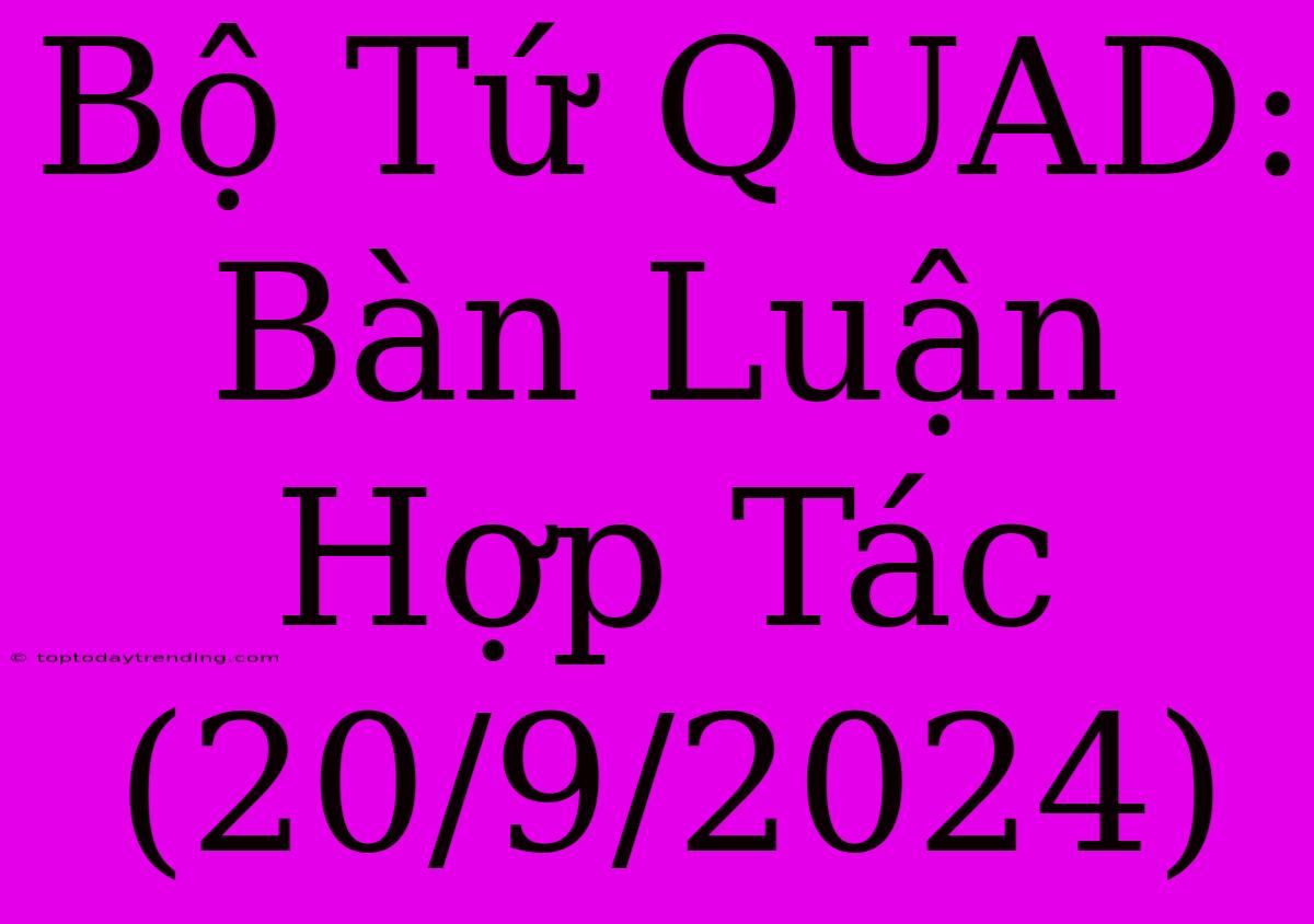 Bộ Tứ QUAD:  Bàn Luận Hợp Tác (20/9/2024)