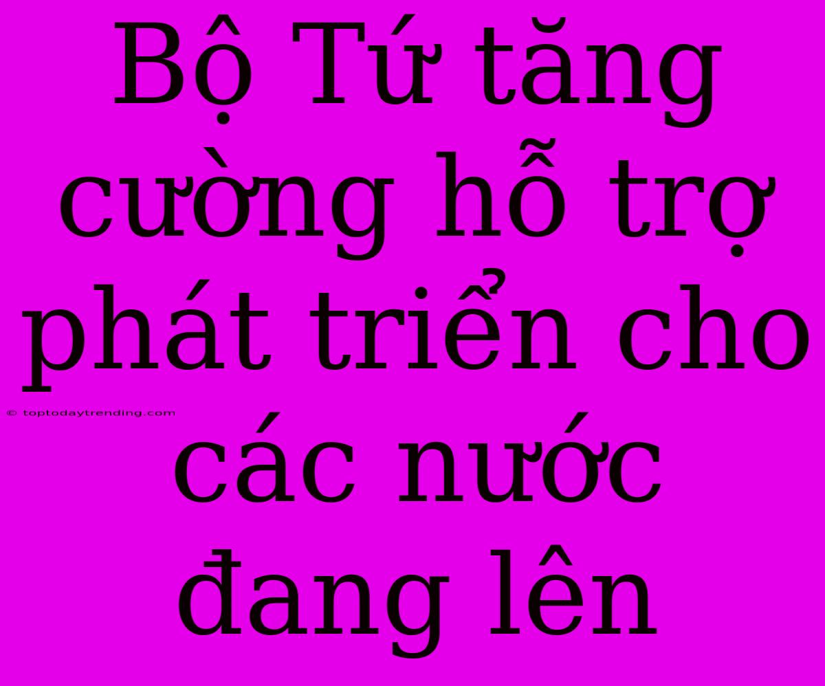 Bộ Tứ Tăng Cường Hỗ Trợ Phát Triển Cho Các Nước Đang Lên