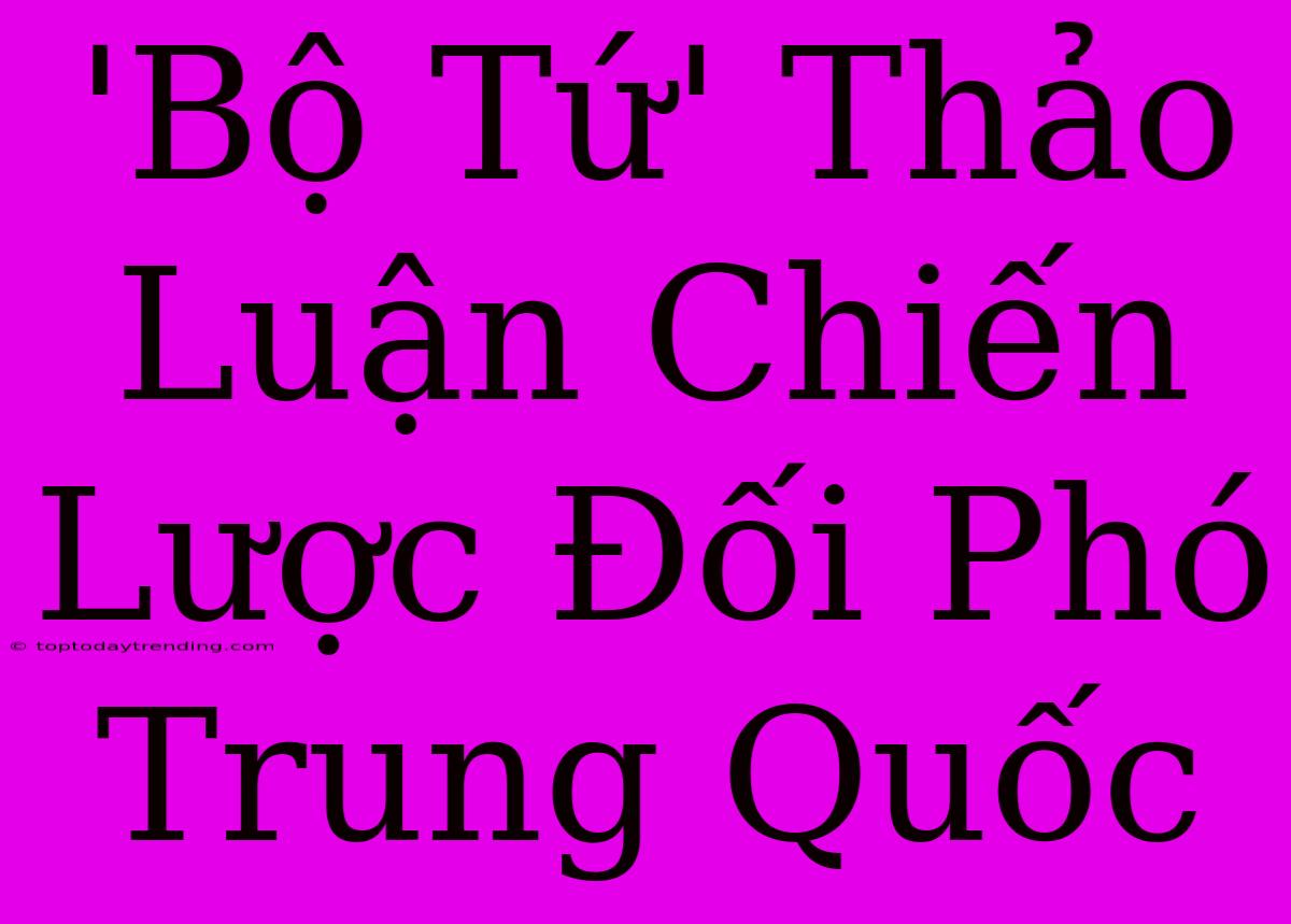 'Bộ Tứ' Thảo Luận Chiến Lược Đối Phó Trung Quốc