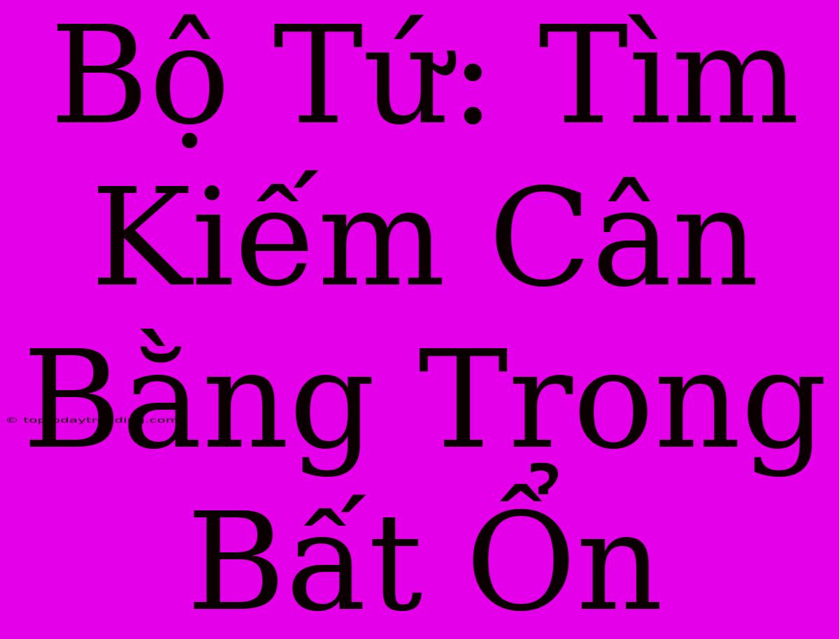 Bộ Tứ: Tìm Kiếm Cân Bằng Trong Bất Ổn