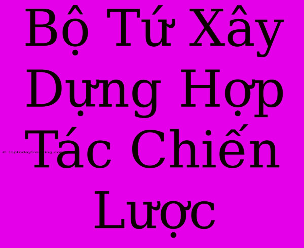 Bộ Tứ Xây Dựng Hợp Tác Chiến Lược