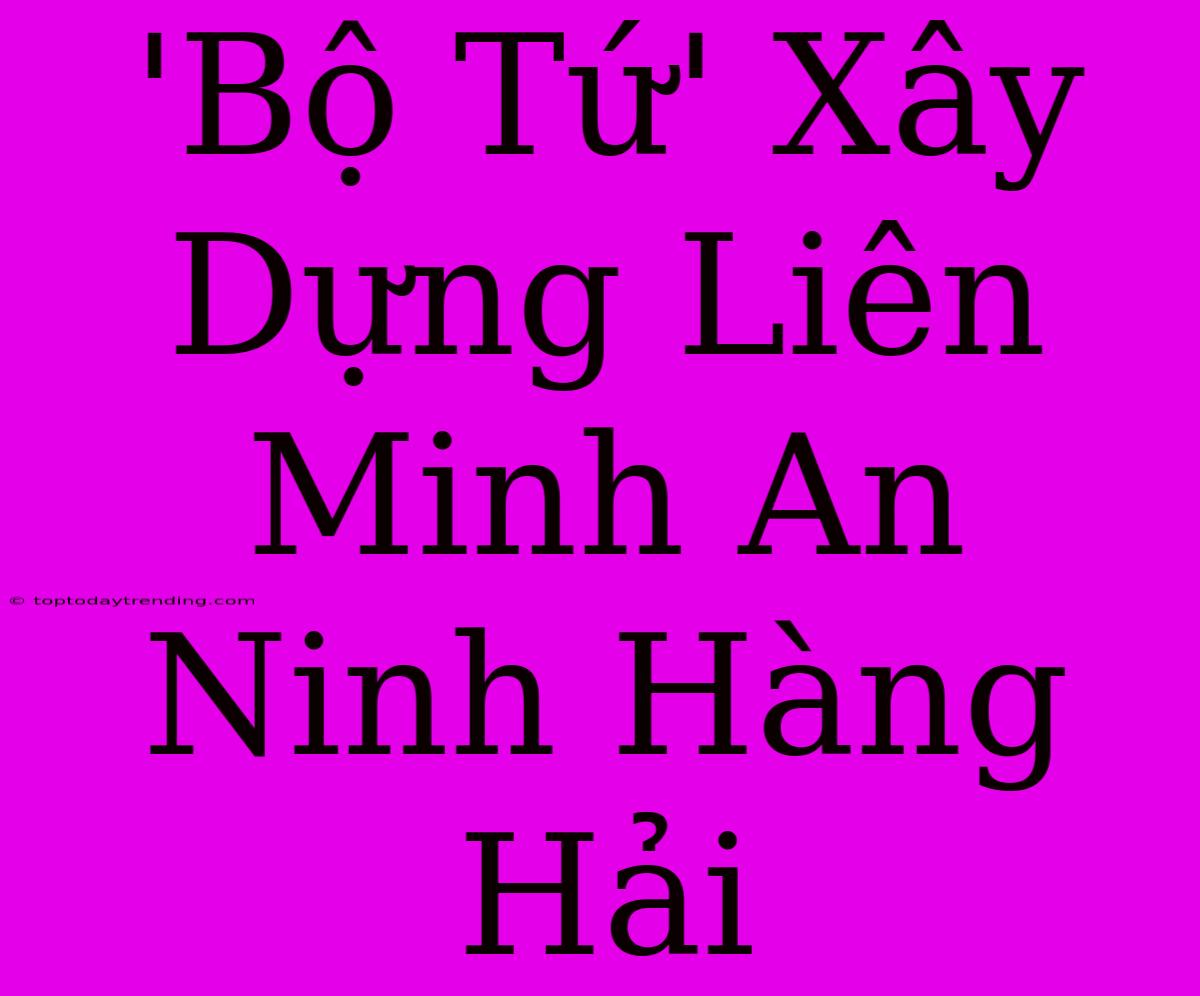 'Bộ Tứ' Xây Dựng Liên Minh An Ninh Hàng Hải