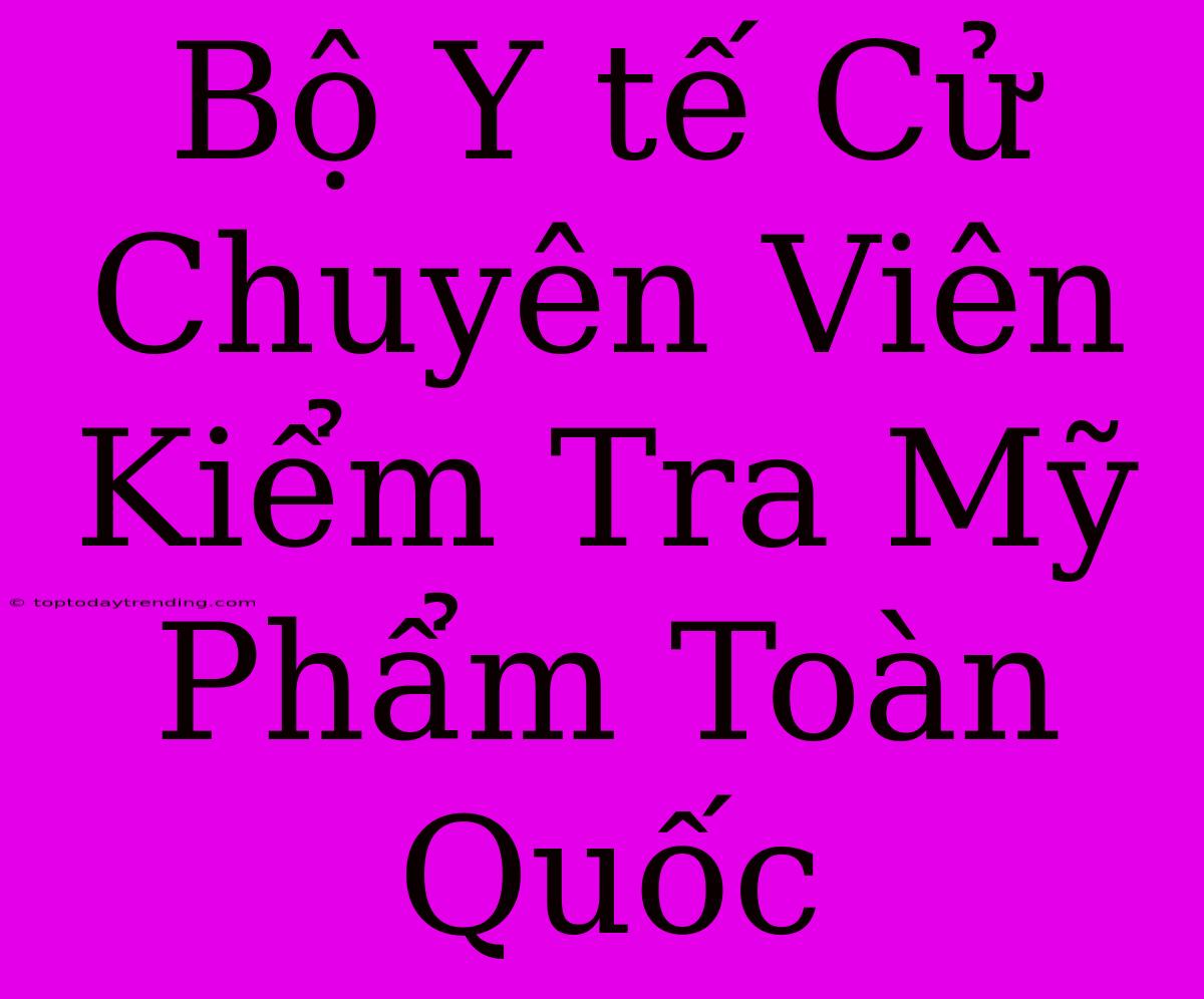 Bộ Y Tế Cử Chuyên Viên Kiểm Tra Mỹ Phẩm Toàn Quốc