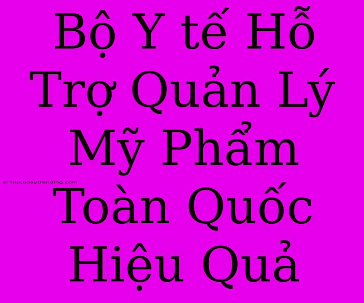 Bộ Y Tế Hỗ Trợ Quản Lý Mỹ Phẩm Toàn Quốc Hiệu Quả