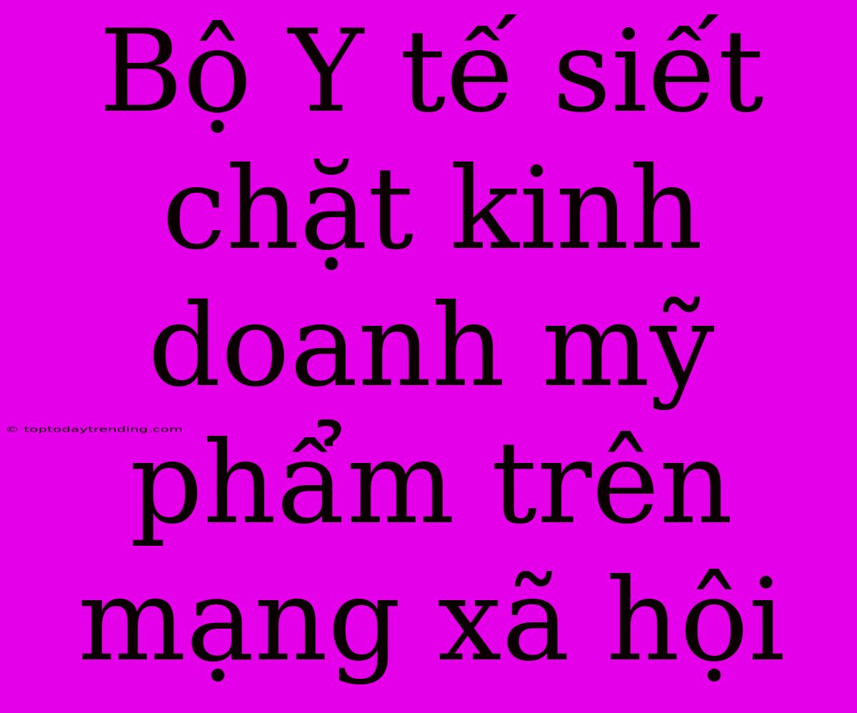 Bộ Y Tế Siết Chặt Kinh Doanh Mỹ Phẩm Trên Mạng Xã Hội