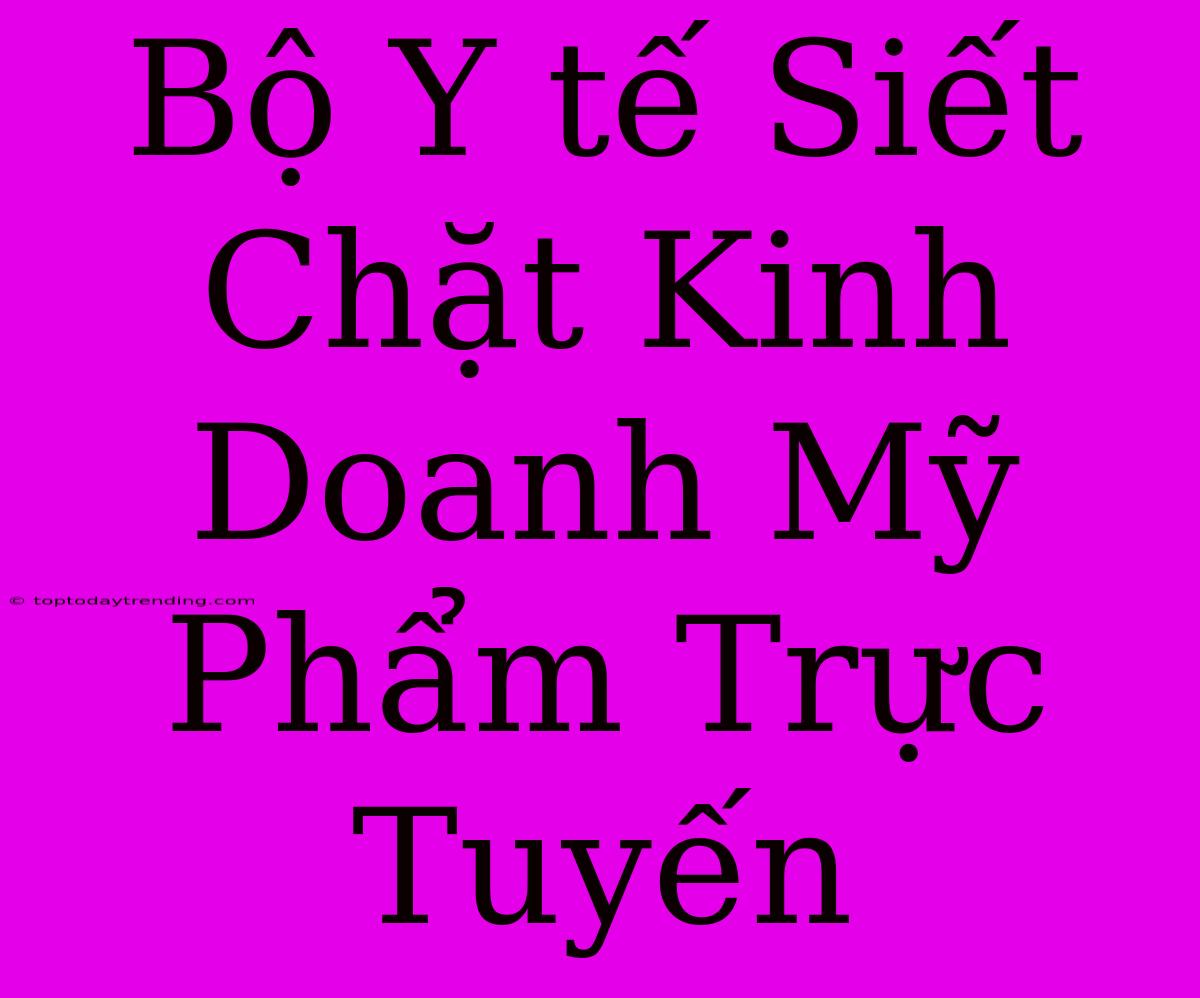 Bộ Y Tế Siết Chặt Kinh Doanh Mỹ Phẩm Trực Tuyến