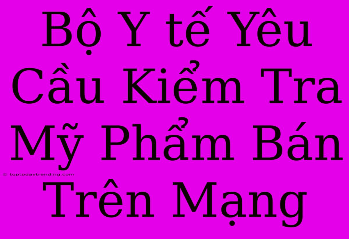 Bộ Y Tế Yêu Cầu Kiểm Tra Mỹ Phẩm Bán Trên Mạng