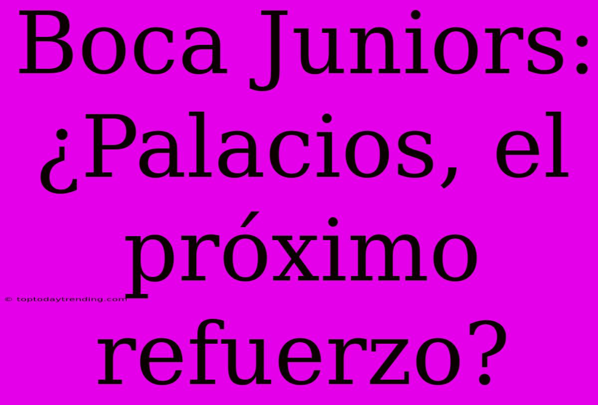 Boca Juniors: ¿Palacios, El Próximo Refuerzo?