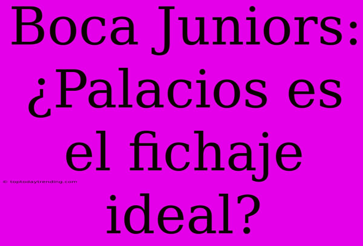 Boca Juniors: ¿Palacios Es El Fichaje Ideal?