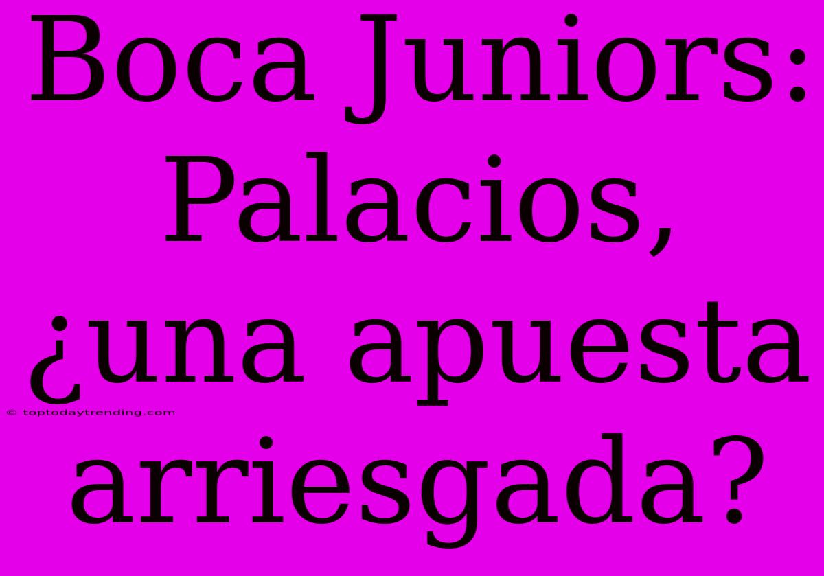 Boca Juniors: Palacios, ¿una Apuesta Arriesgada?