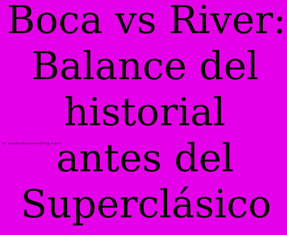 Boca Vs River: Balance Del Historial Antes Del Superclásico