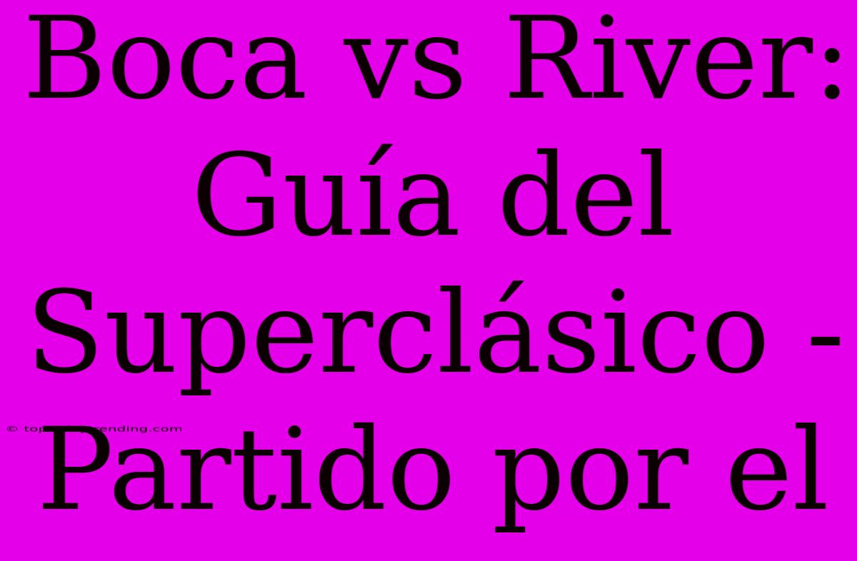 Boca Vs River: Guía Del Superclásico - Partido Por El