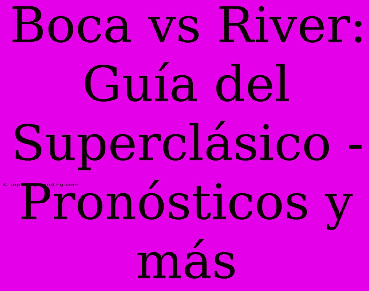 Boca Vs River: Guía Del Superclásico - Pronósticos Y Más