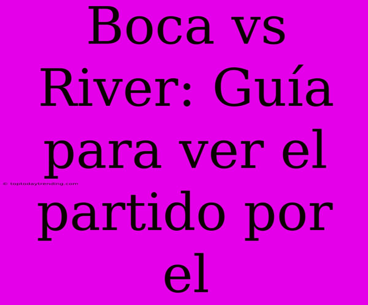 Boca Vs River: Guía Para Ver El Partido Por El