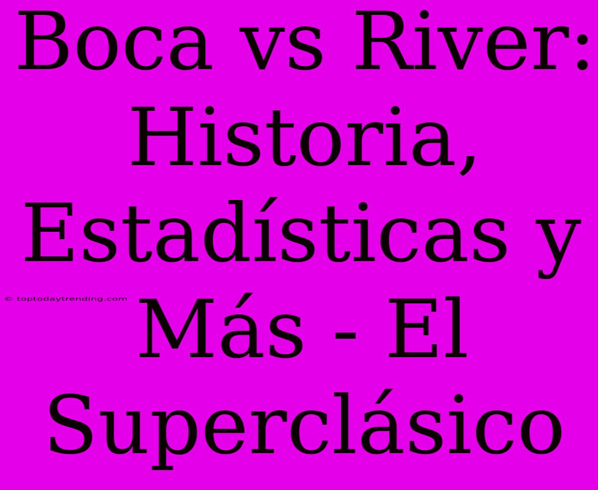 Boca Vs River: Historia, Estadísticas Y Más - El Superclásico