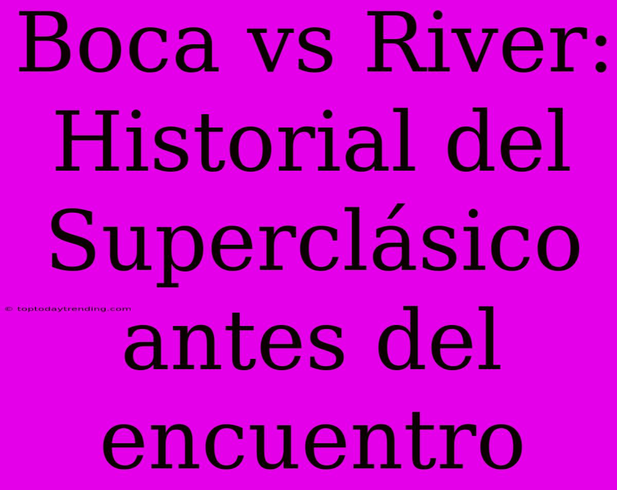 Boca Vs River: Historial Del Superclásico Antes Del Encuentro