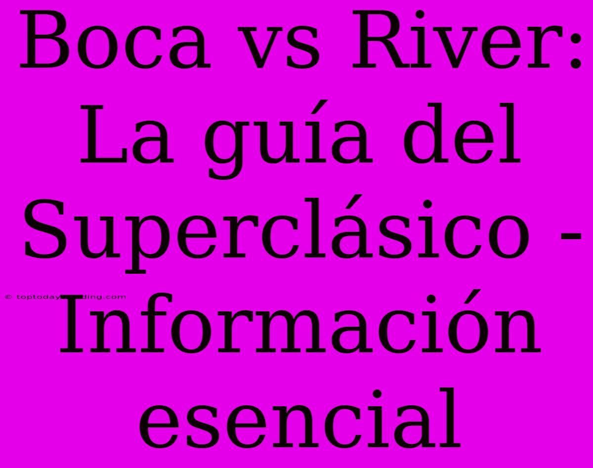 Boca Vs River: La Guía Del Superclásico - Información Esencial