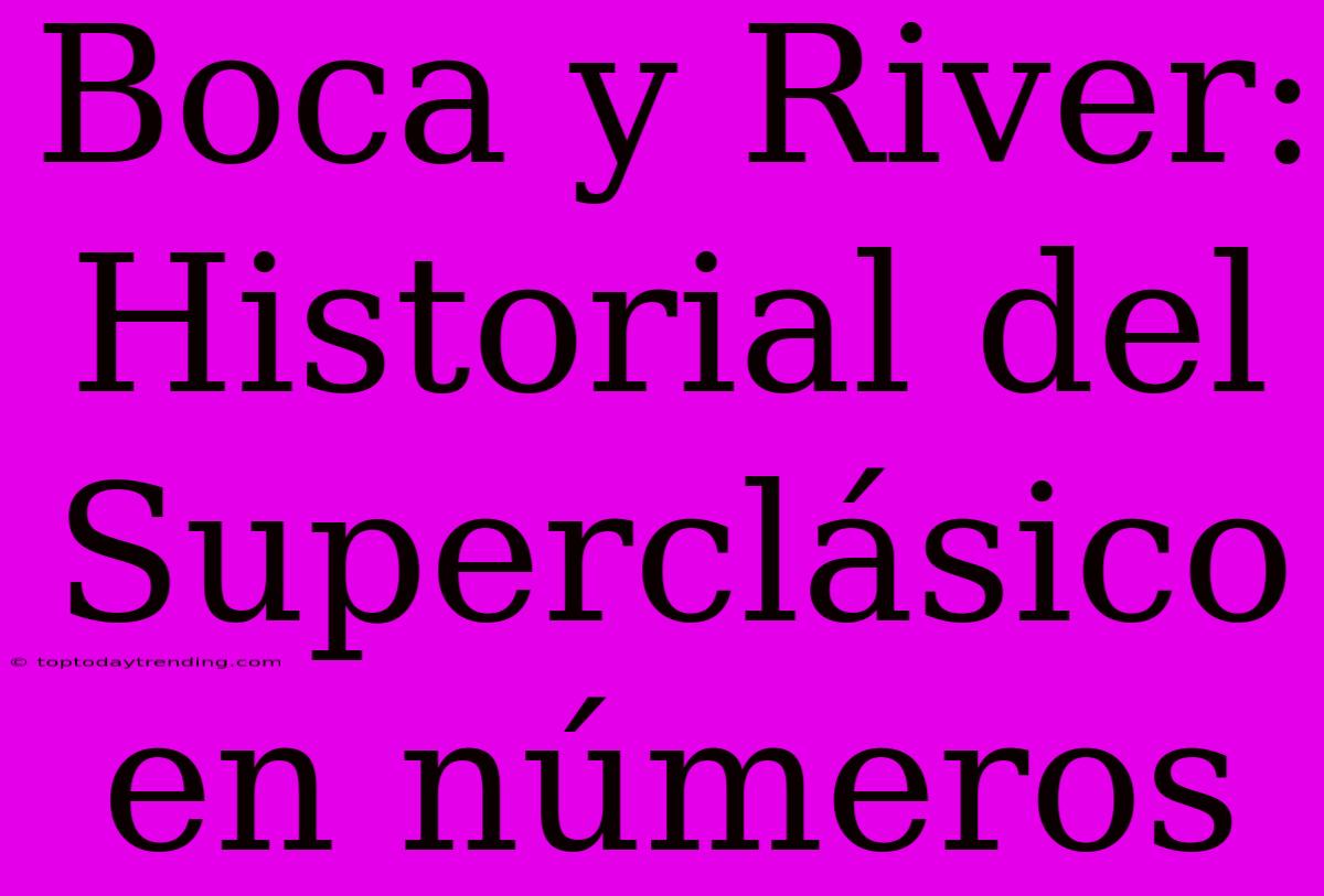 Boca Y River: Historial Del Superclásico En Números