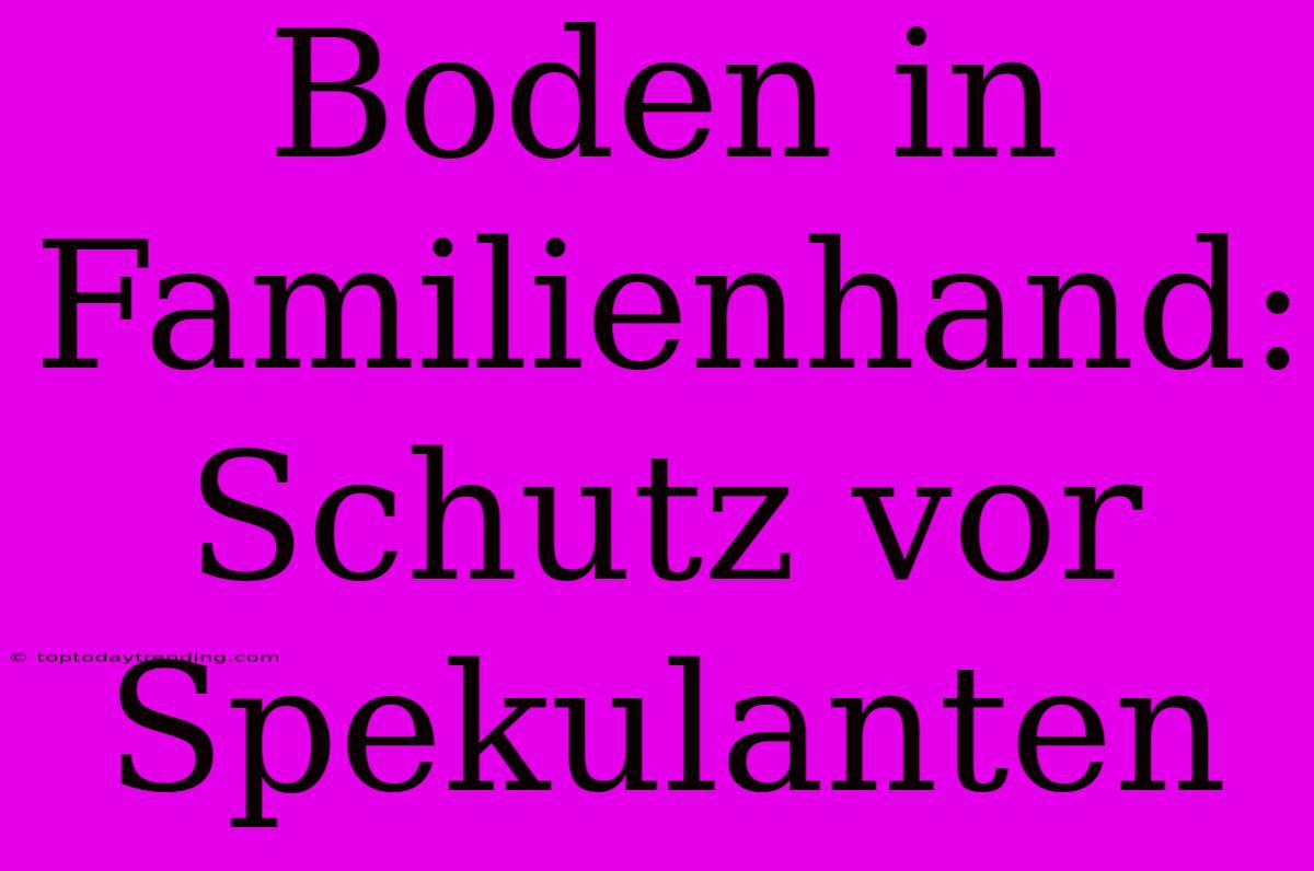 Boden In Familienhand: Schutz Vor Spekulanten