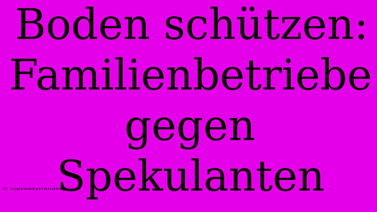 Boden Schützen: Familienbetriebe Gegen Spekulanten