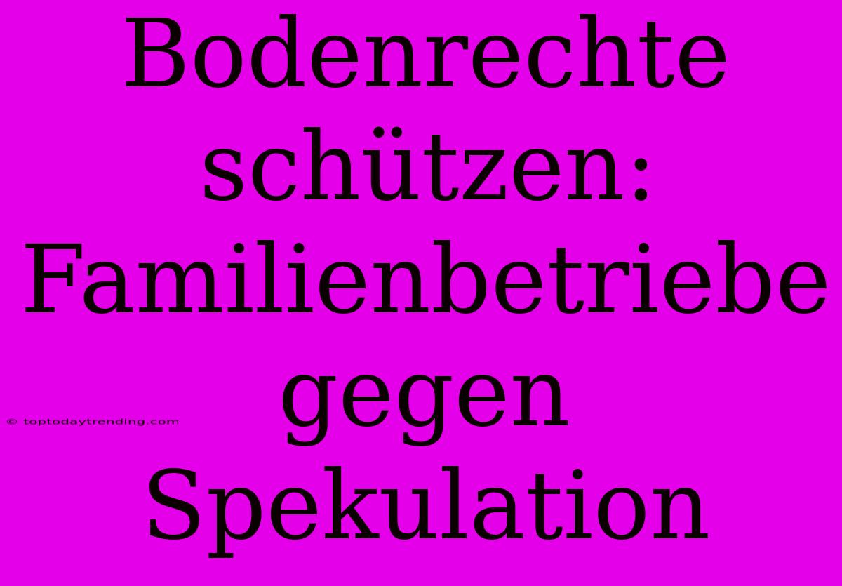 Bodenrechte Schützen: Familienbetriebe Gegen Spekulation