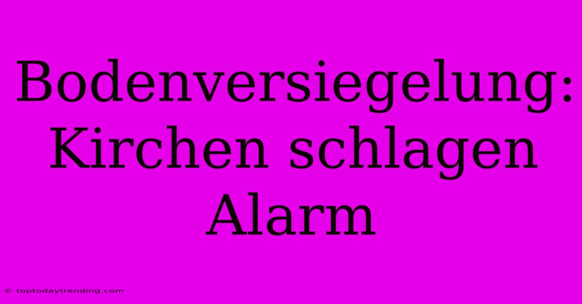 Bodenversiegelung: Kirchen Schlagen Alarm