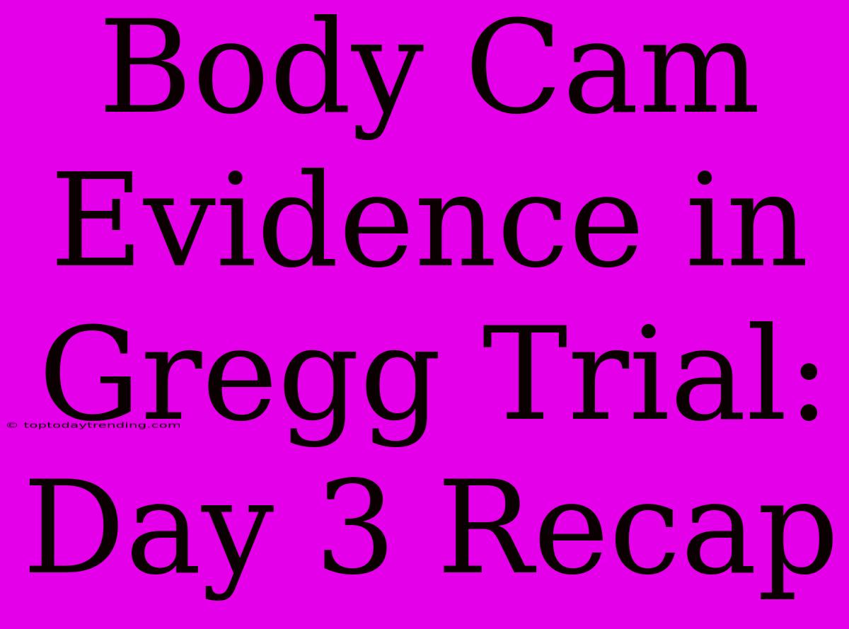 Body Cam Evidence In Gregg Trial: Day 3 Recap