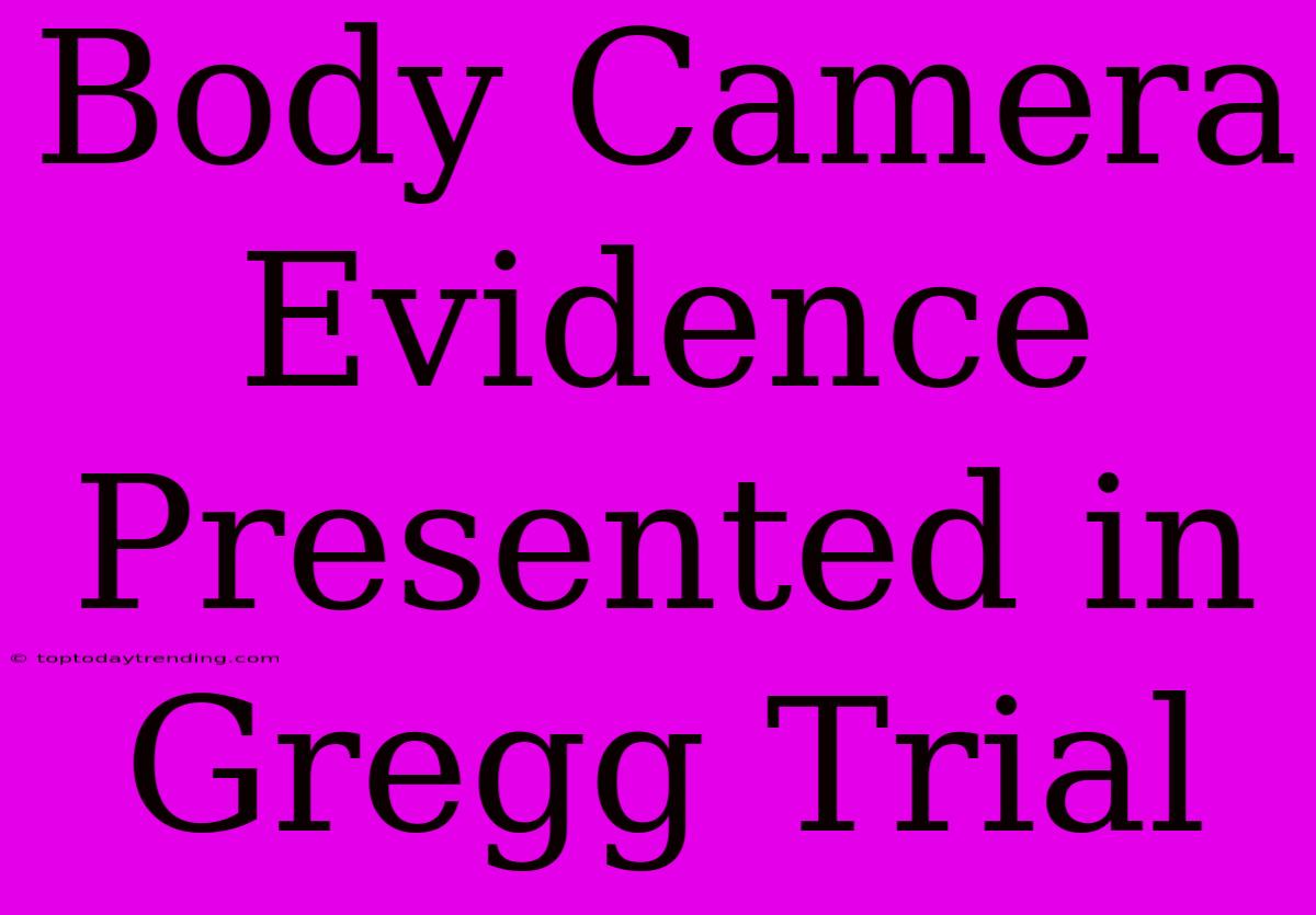 Body Camera Evidence Presented In Gregg Trial