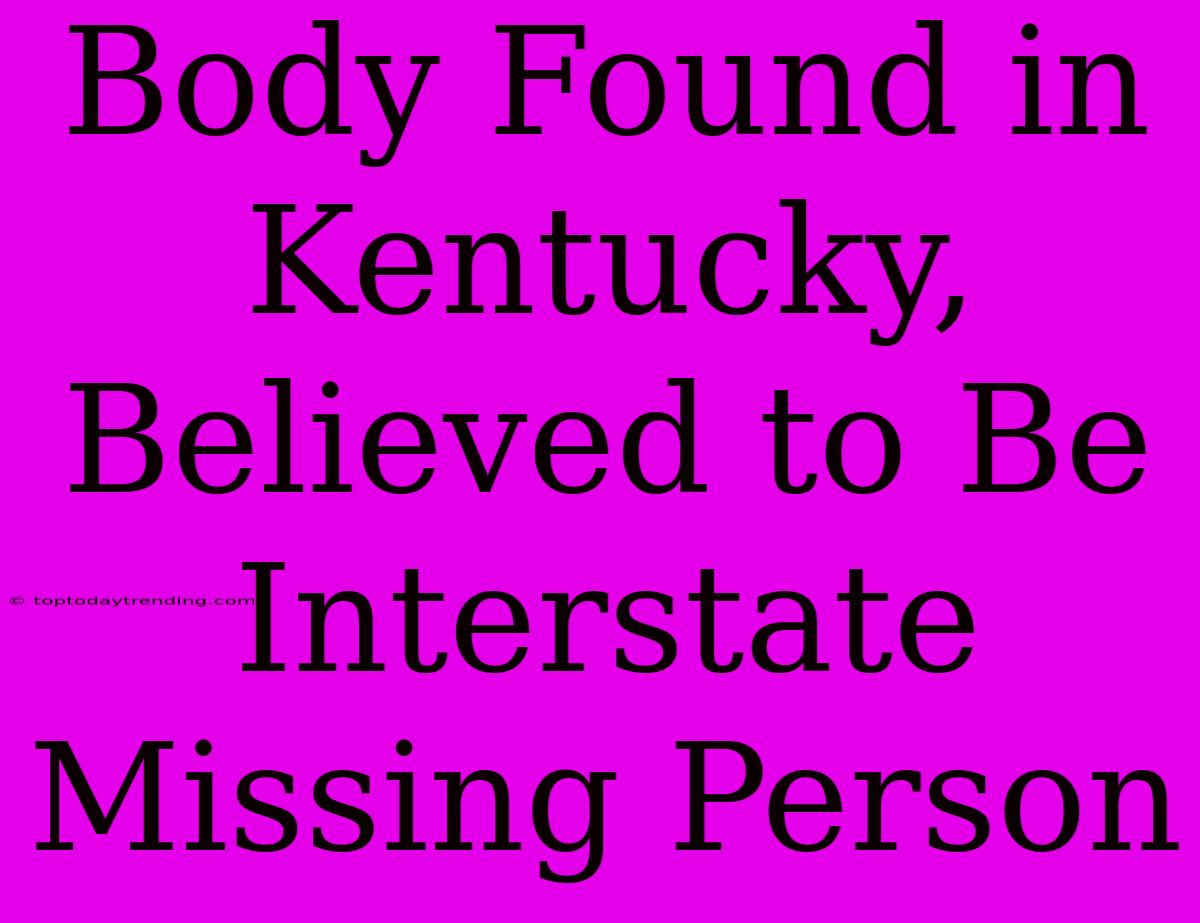 Body Found In Kentucky, Believed To Be Interstate Missing Person