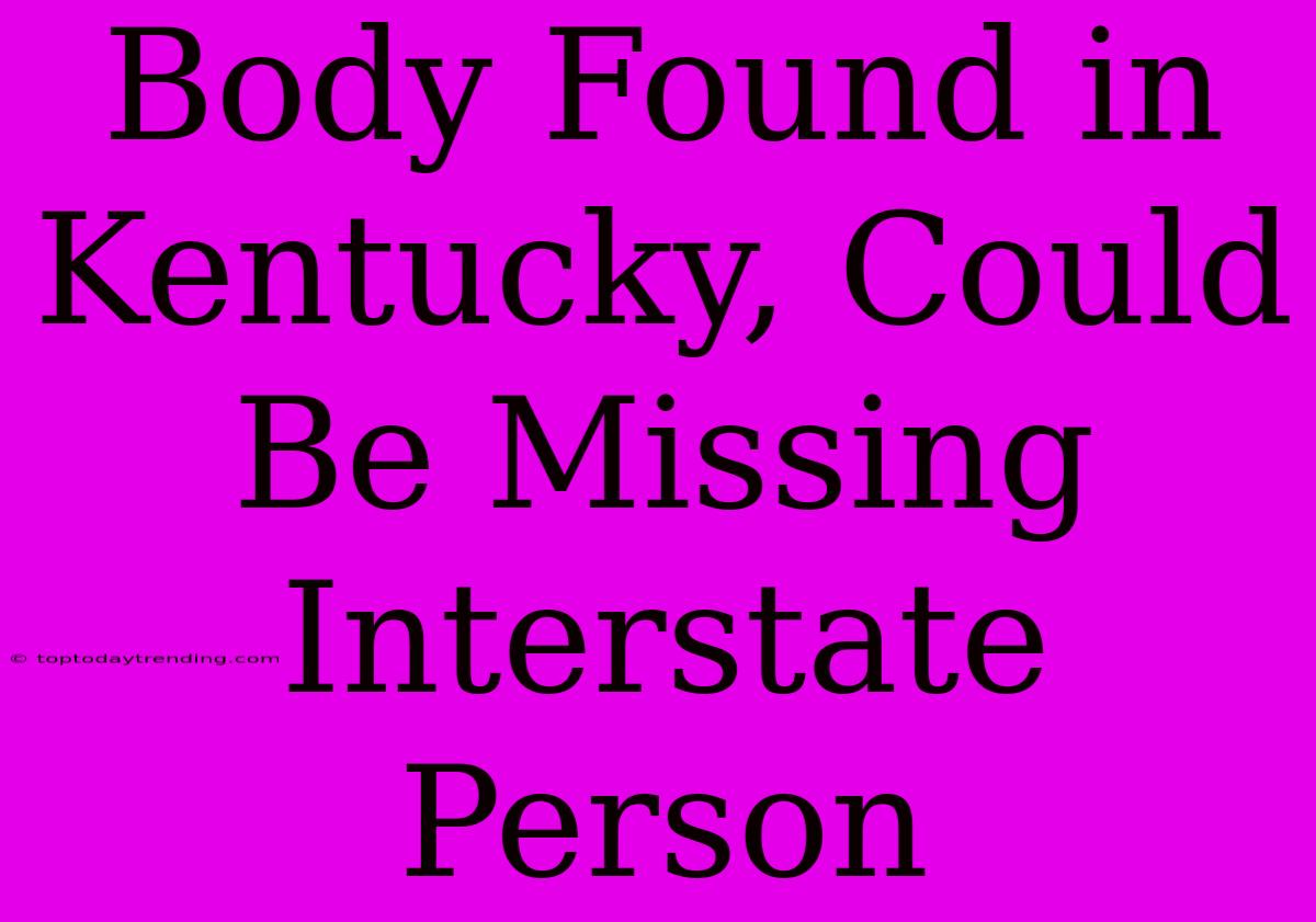 Body Found In Kentucky, Could Be Missing Interstate Person