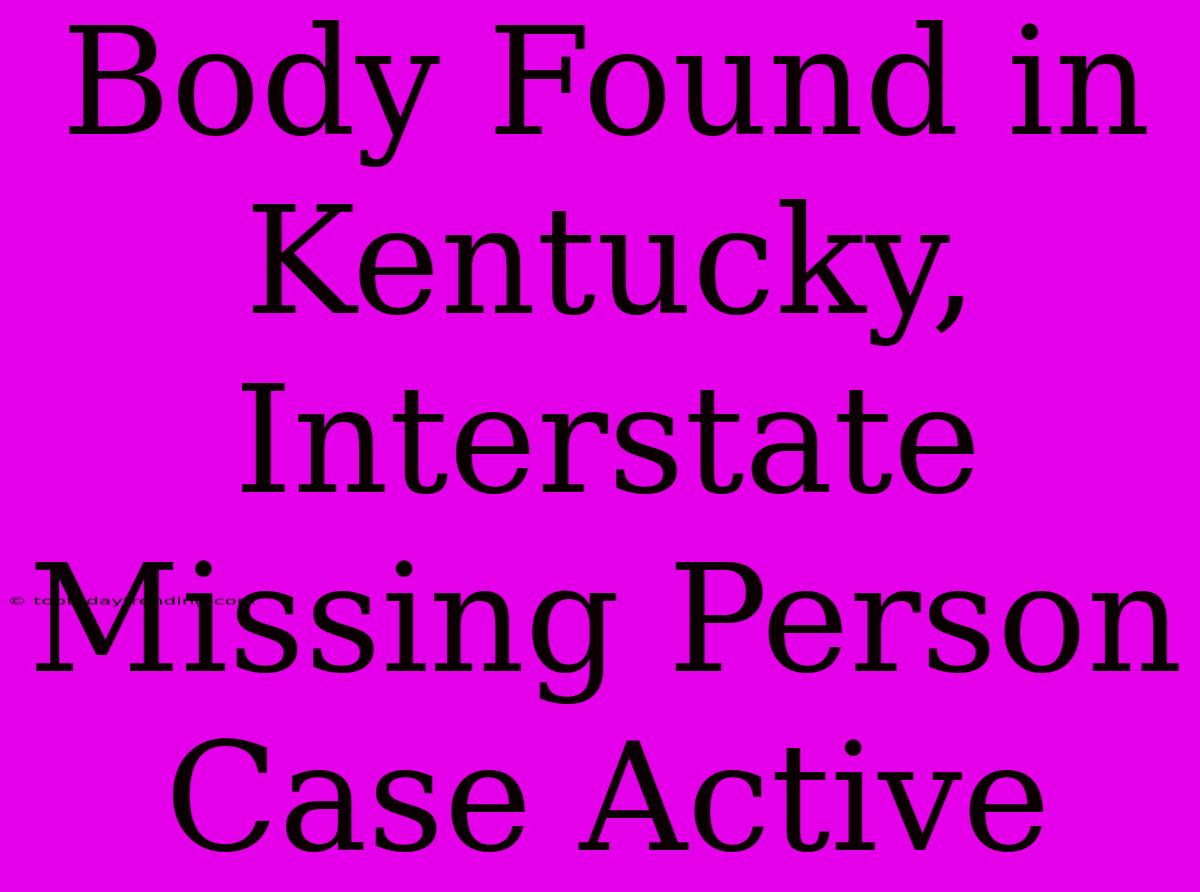 Body Found In Kentucky, Interstate Missing Person Case Active