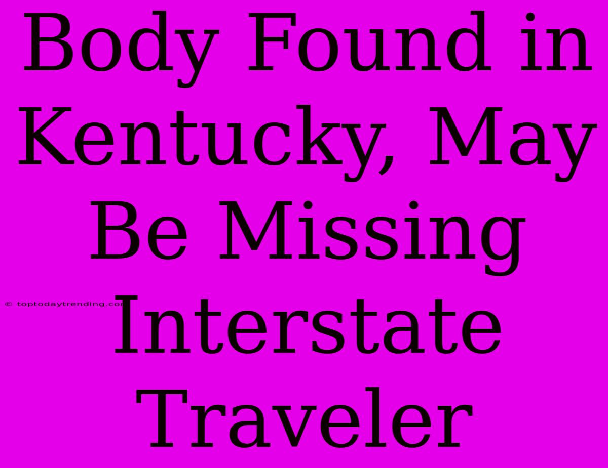 Body Found In Kentucky, May Be Missing Interstate Traveler