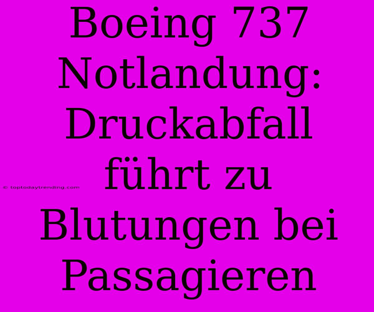 Boeing 737 Notlandung: Druckabfall Führt Zu Blutungen Bei Passagieren