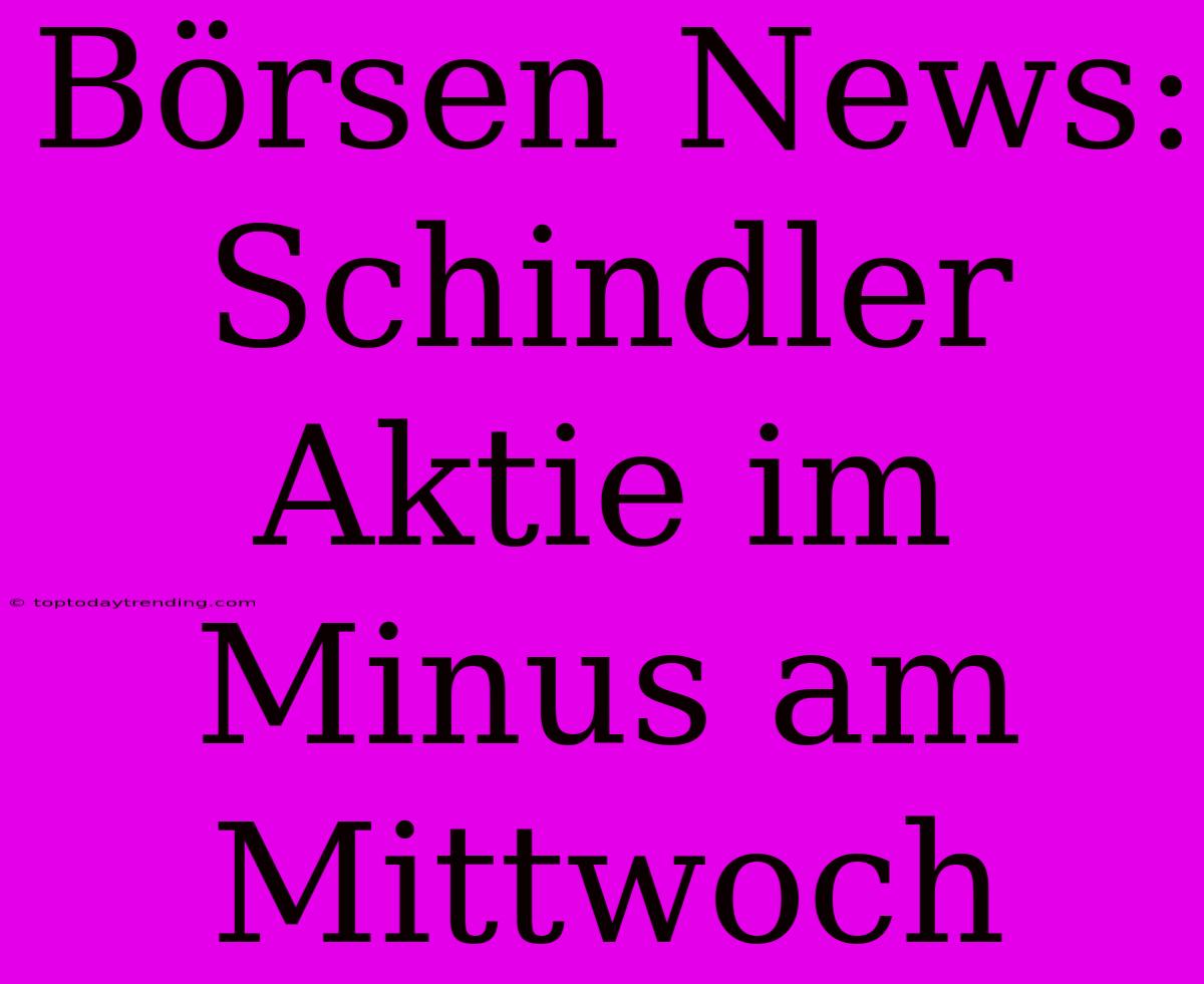 Börsen News: Schindler Aktie Im Minus Am Mittwoch