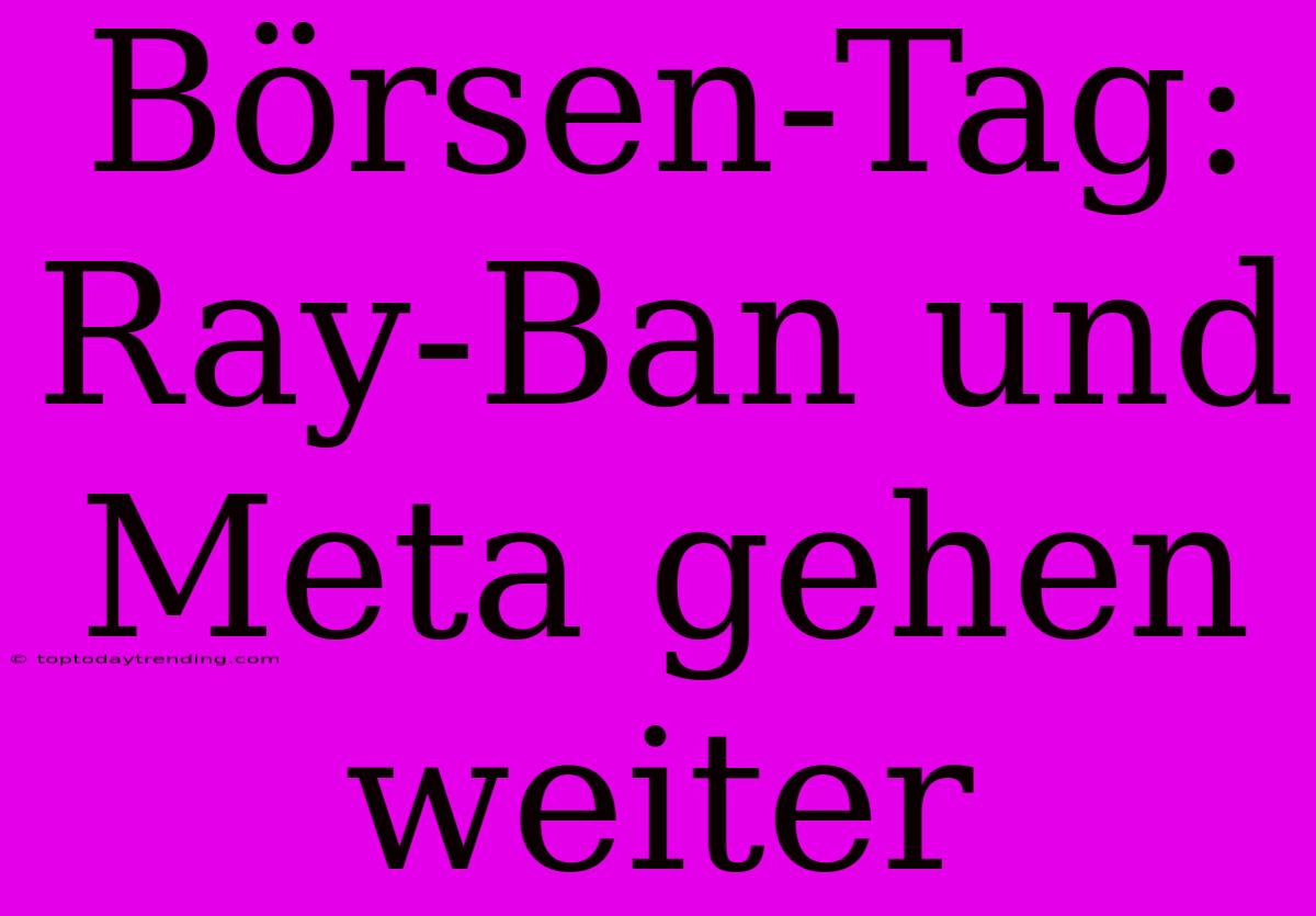 Börsen-Tag: Ray-Ban Und Meta Gehen Weiter